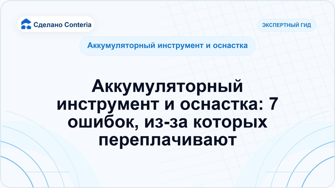 Аккумуляторный инструмент и оснастка: 7 ошибок, из-за которых переплачивают
