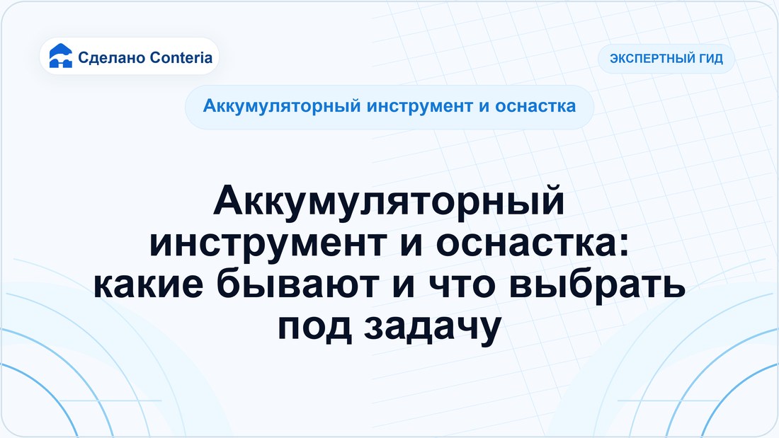 Аккумуляторный инструмент и оснастка: какие бывают и что выбрать под задачу