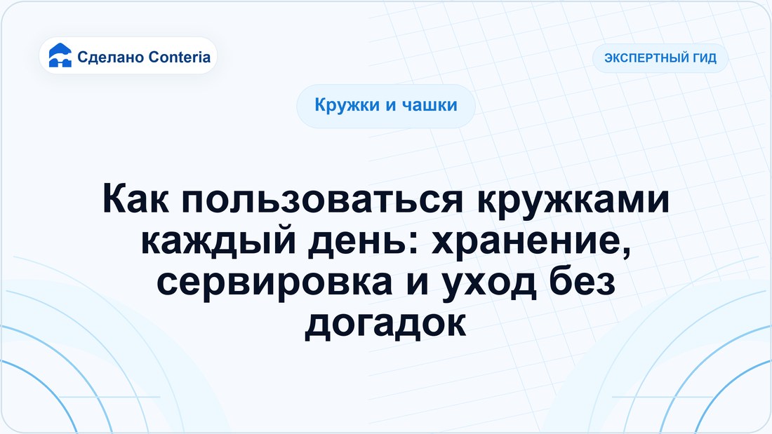 Как пользоваться кружками каждый день: хранение, сервировка и уход без догадок