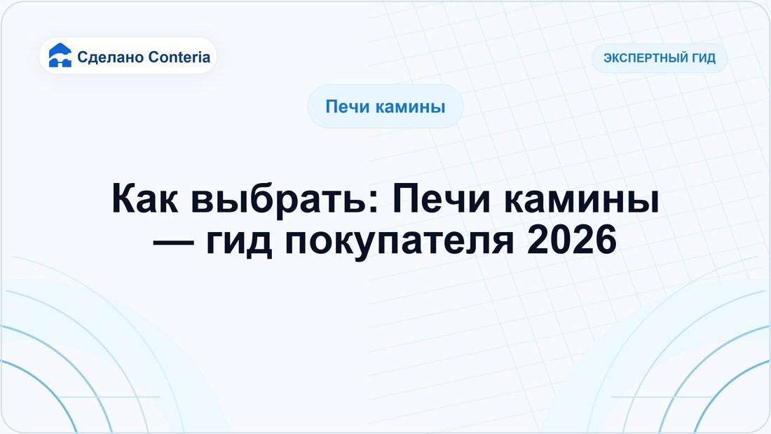 Как выбрать: Печи камины — гид покупателя 2026