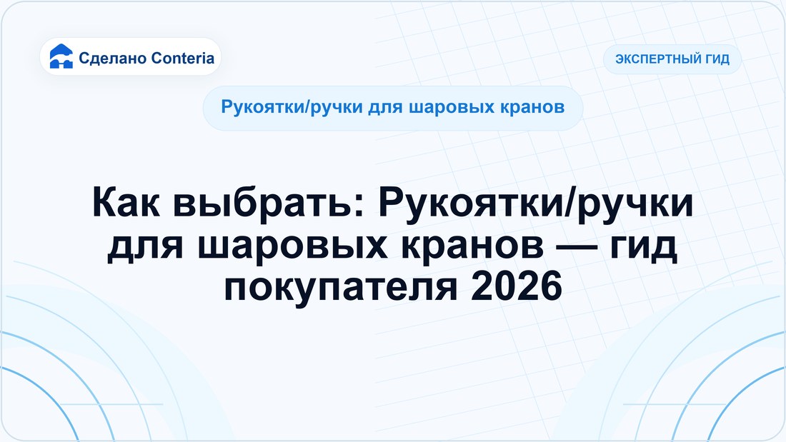 Как выбрать: Рукоятки/ручки для шаровых кранов — гид покупателя 2026