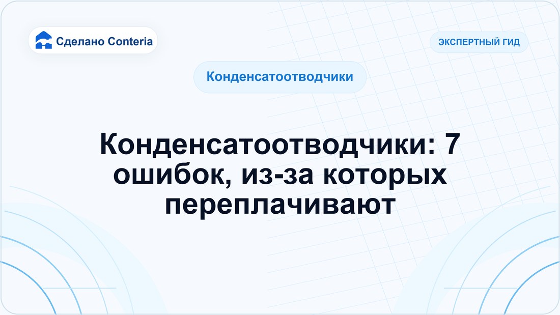 Конденсатоотводчики: 7 ошибок, из-за которых переплачивают