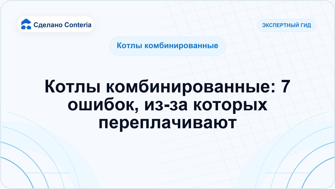 Котлы комбинированные: 7 ошибок, из-за которых переплачивают