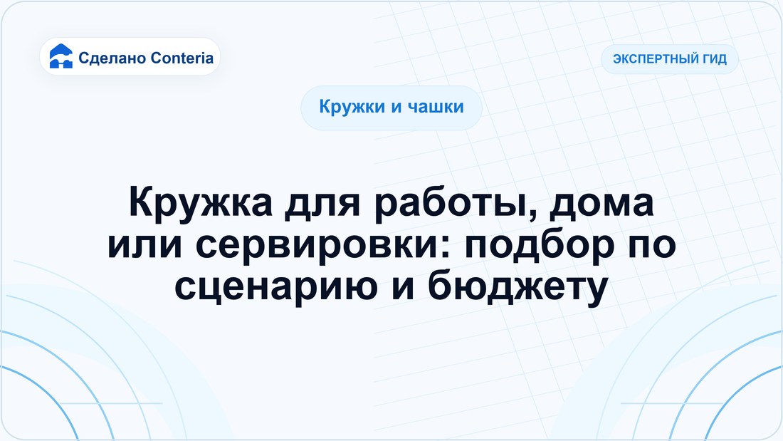 Кружка для работы, дома или сервировки: подбор по сценарию и бюджету