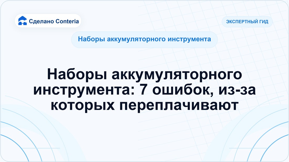 Наборы аккумуляторного инструмента: 7 ошибок, из-за которых переплачивают
