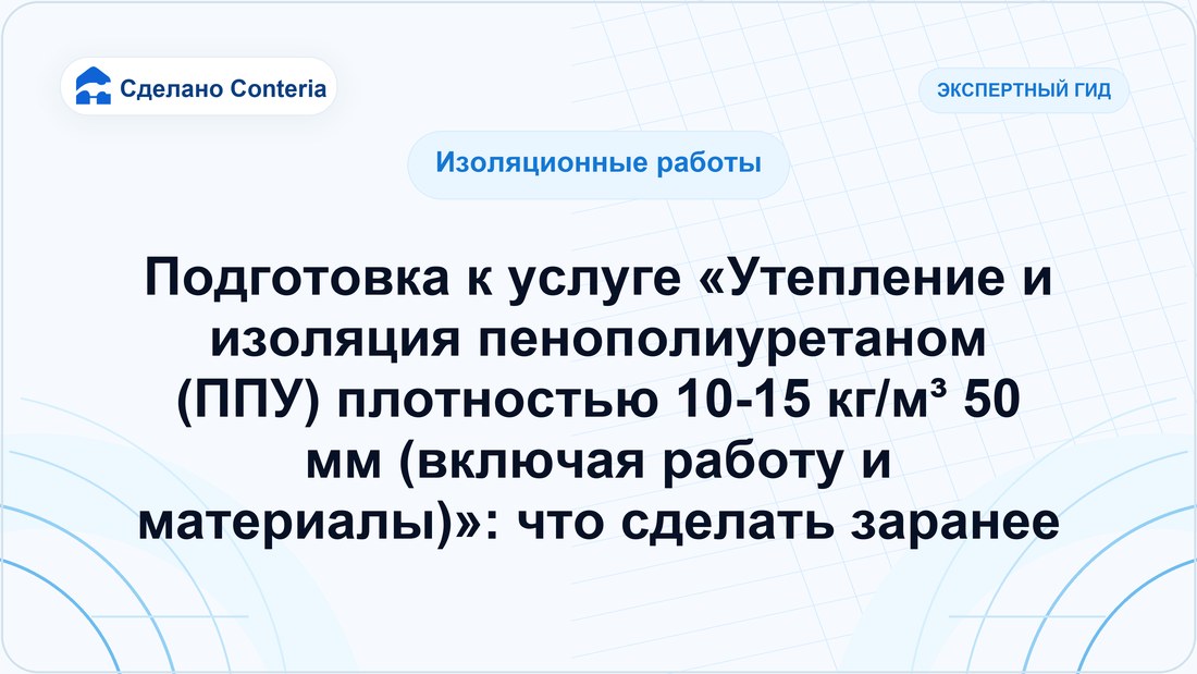 Подготовка к услуге «Утепление и изоляция пенополиуретаном (ППУ) плотностью 10-15 кг/м³ 50 мм (включая работу и материалы)»: что сделать заранее