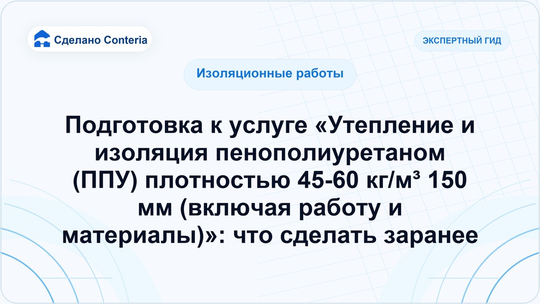 Подготовка к услуге «Утепление и изоляция пенополиуретаном (ППУ) плотностью 45-60 кг/м³ 150 мм (включая работу и материалы)»: что сделать заранее — часть 2