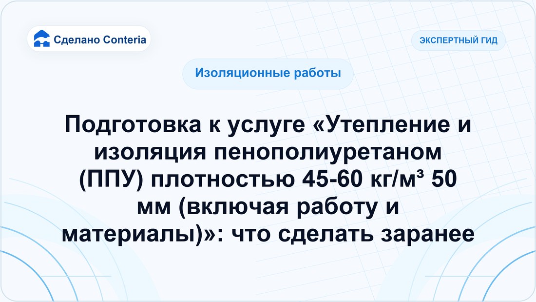 Подготовка к услуге «Утепление и изоляция пенополиуретаном (ППУ) плотностью 45-60 кг/м³ 50 мм (включая работу и материалы)»: что сделать заранее