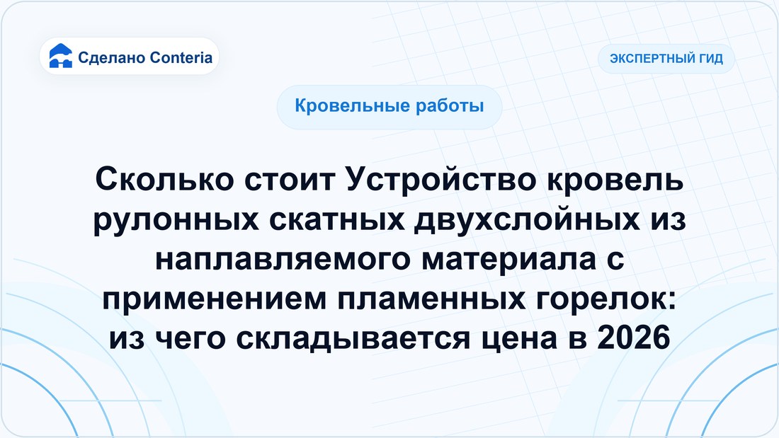 Сколько стоит Устройство кровель рулонных скатных двухслойных из наплавляемого материала с применением пламенных горелок: из чего складывается цена в 2026