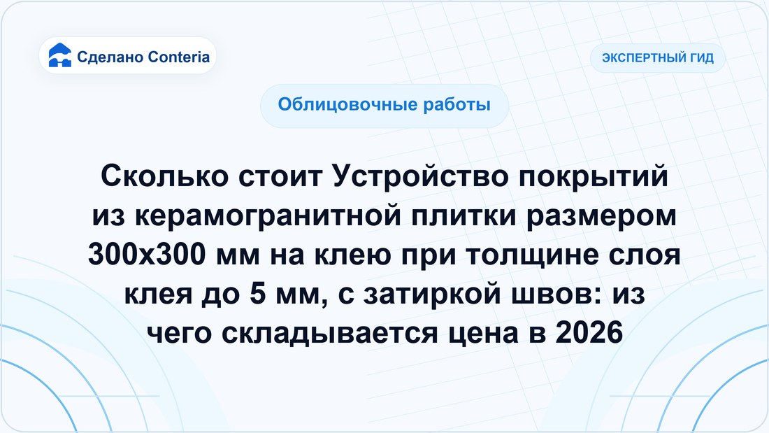 Сколько стоит Устройство покрытий из керамогранитной плитки размером 300х300 мм на клею при толщине слоя клея до 5 мм, с затиркой швов: из чего складывается цена в 2026