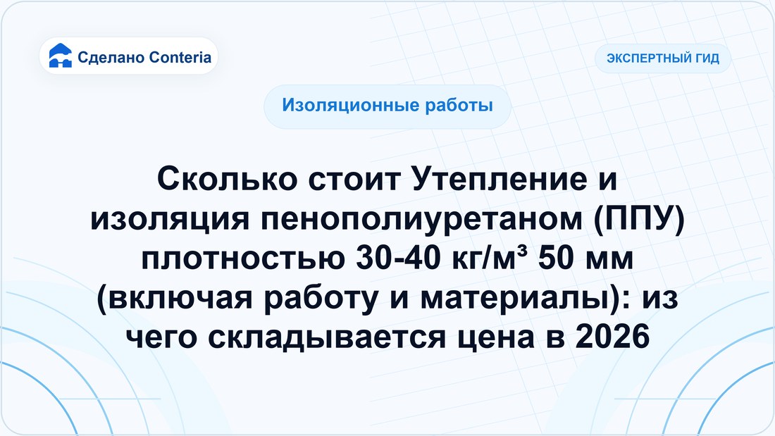 Сколько стоит Утепление и изоляция пенополиуретаном (ППУ) плотностью 30-40 кг/м³ 50 мм (включая работу и материалы): из чего складывается цена в 2026