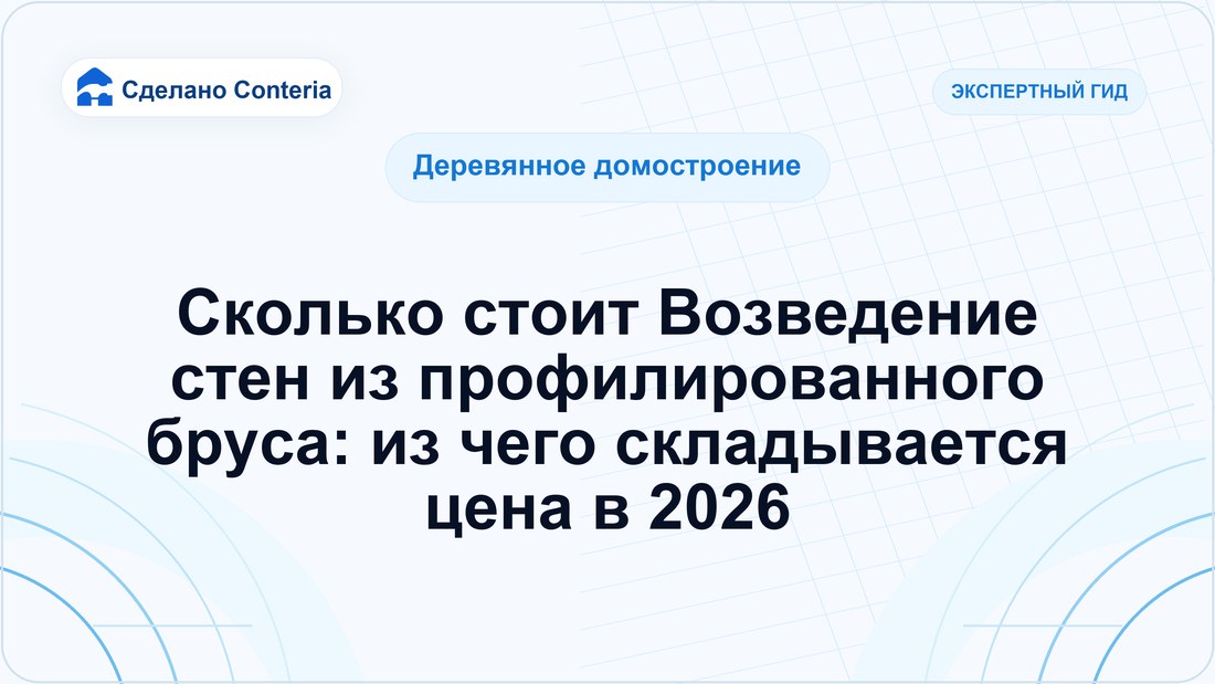 Сколько стоит Возведение стен из профилированного бруса: из чего складывается цена в 2026