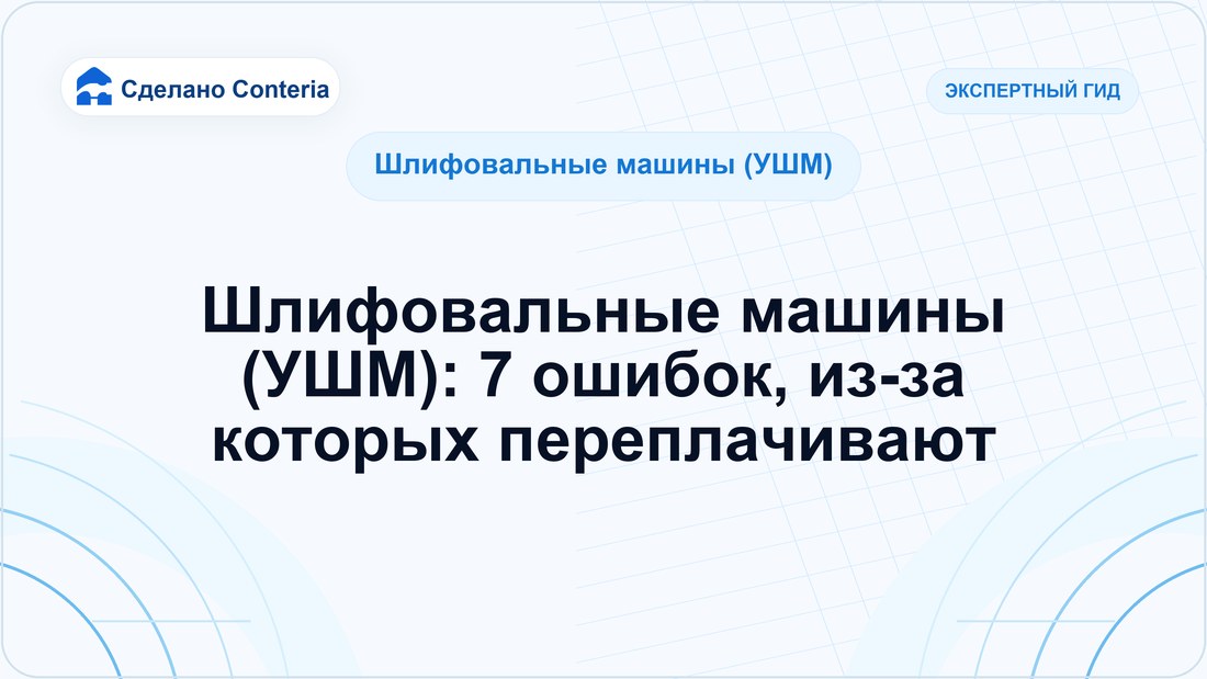 Шлифовальные машины (УШМ): 7 ошибок, из-за которых переплачивают