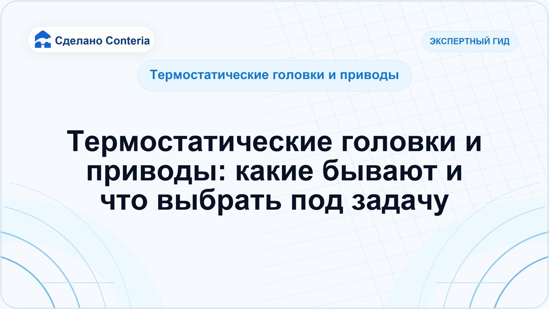 Термостатические головки и приводы: какие бывают и что выбрать под задачу