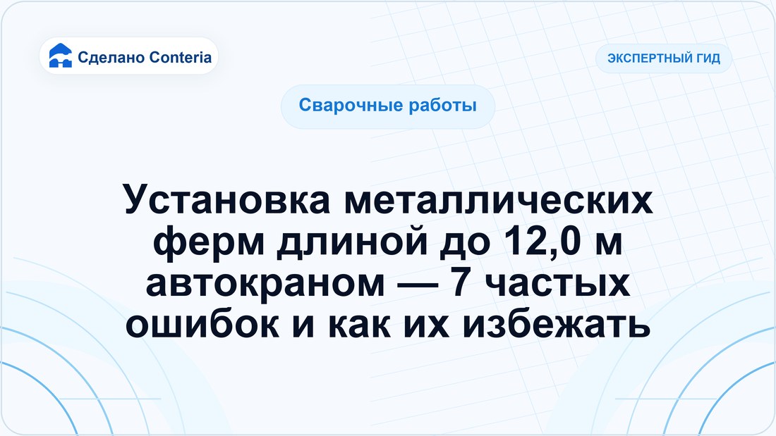 Установка металлических ферм длиной до 12,0 м автокраном — 7 частых ошибок и как их избежать