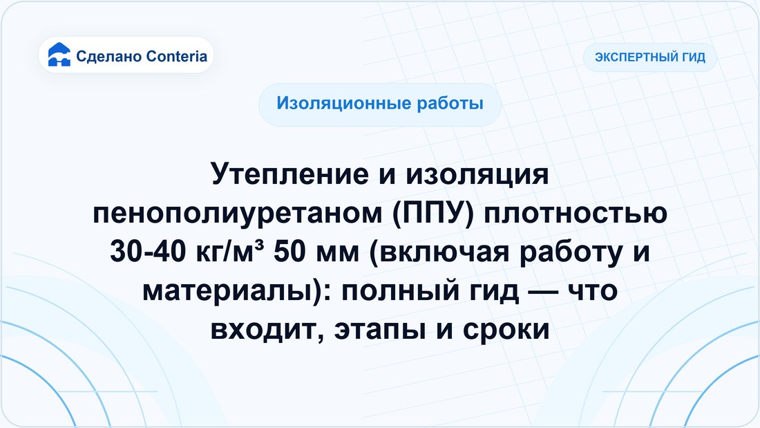 Утепление и изоляция пенополиуретаном (ППУ) плотностью 30-40 кг/м³ 50 мм (включая работу и материалы): полный гид — что входит, этапы и сроки
