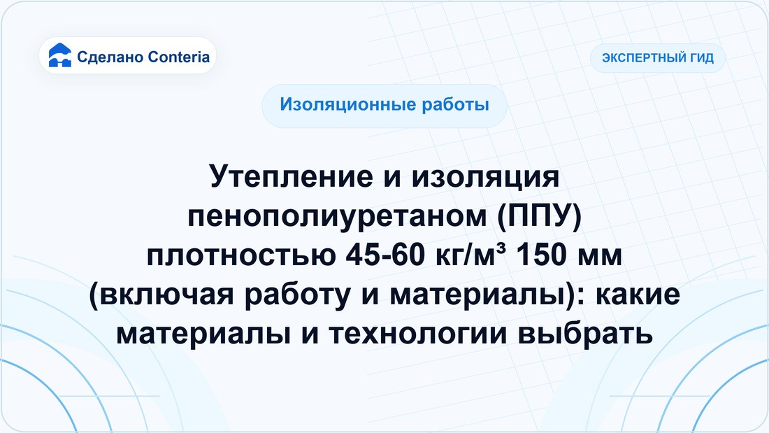 Утепление и изоляция пенополиуретаном (ППУ) плотностью 45-60 кг/м³ 150 мм (включая работу и материалы): какие материалы и технологии выбрать