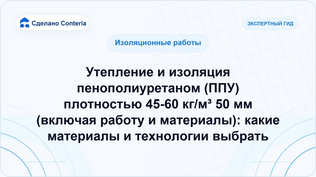 Утепление и изоляция пенополиуретаном (ППУ) плотностью 45-60 кг/м³ 50 мм (включая работу и материалы): какие материалы и технологии выбрать