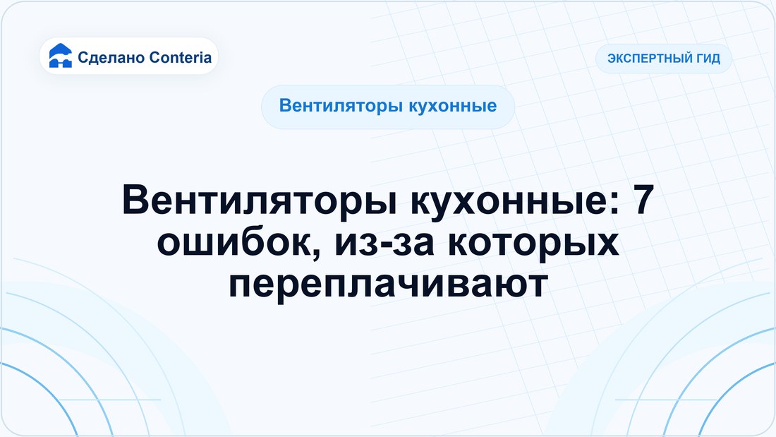 Вентиляторы кухонные: 7 ошибок, из-за которых переплачивают