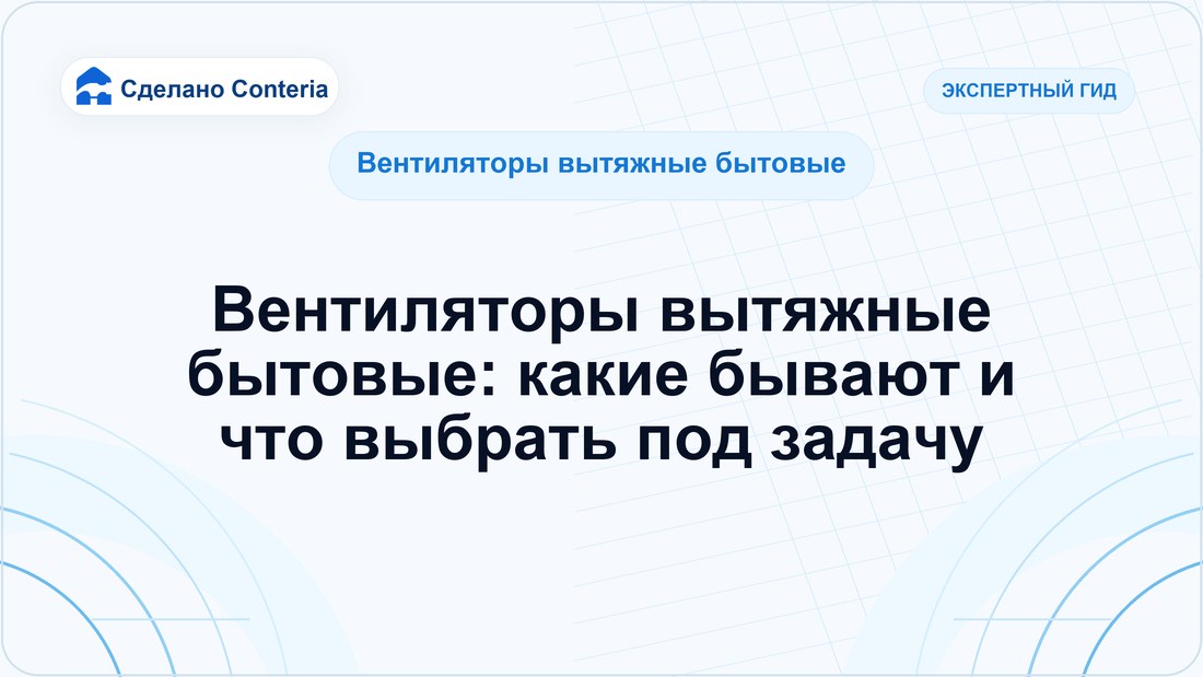 Вентиляторы вытяжные бытовые: какие бывают и что выбрать под задачу