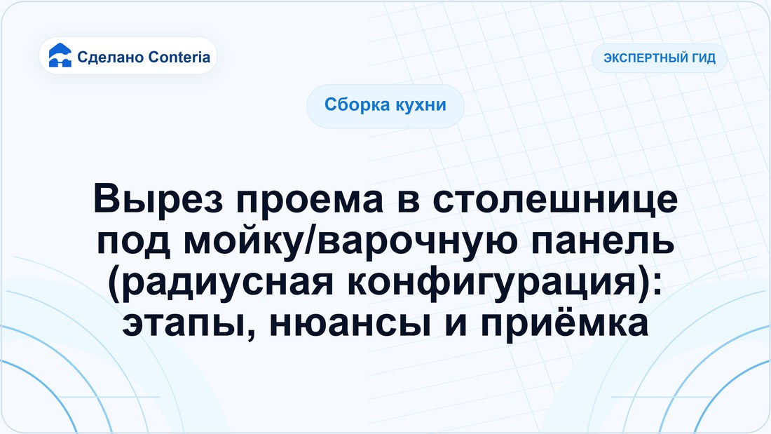 Вырез проема в столешнице под мойку/варочную панель (радиусная конфигурация): этапы, нюансы и приёмка